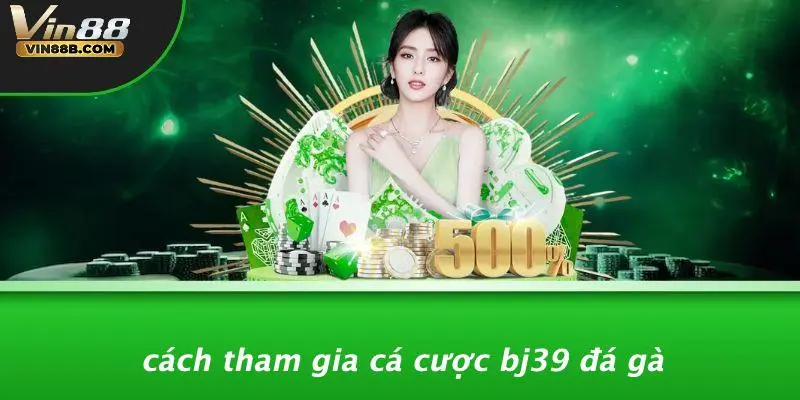 Cách Tham Gia Cá Cược Bj39 Đá Gà