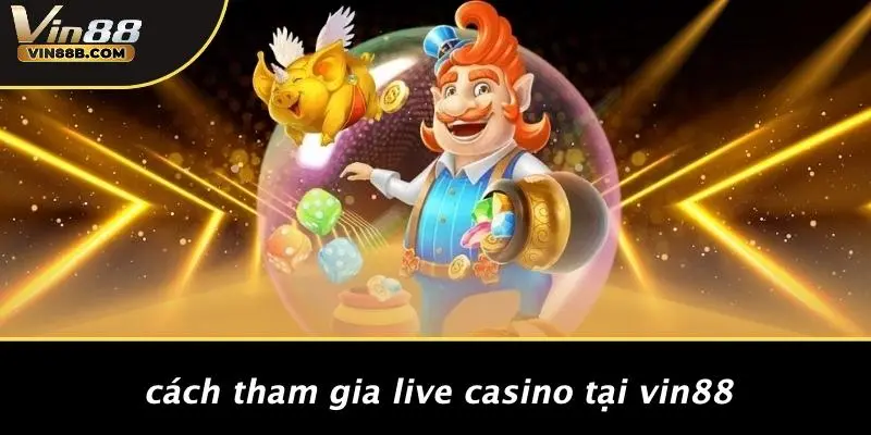 Cách Tham Gia Live Casino Tại VIN88